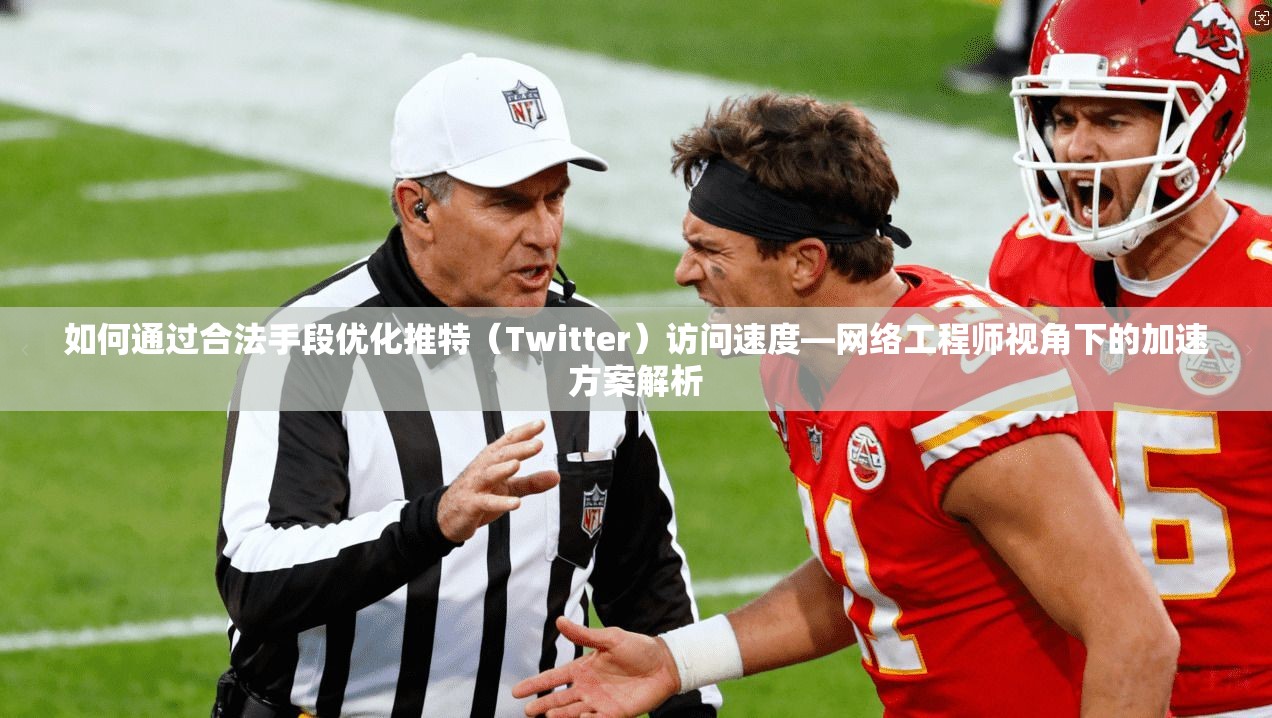 如何通过合法手段优化推特（Twitter）访问速度—网络工程师视角下的加速方案解析