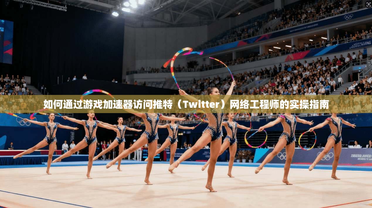 如何通过游戏加速器访问推特（Twitter）网络工程师的实操指南