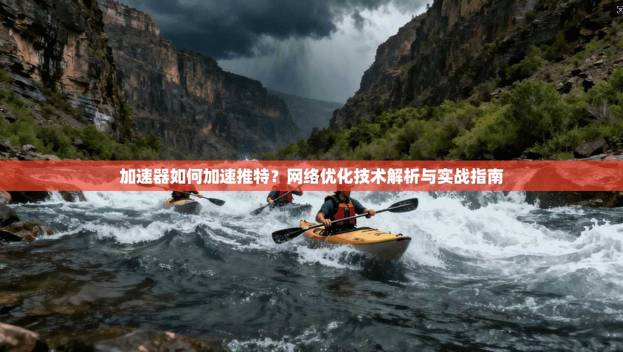加速器如何加速推特？网络优化技术解析与实战指南
