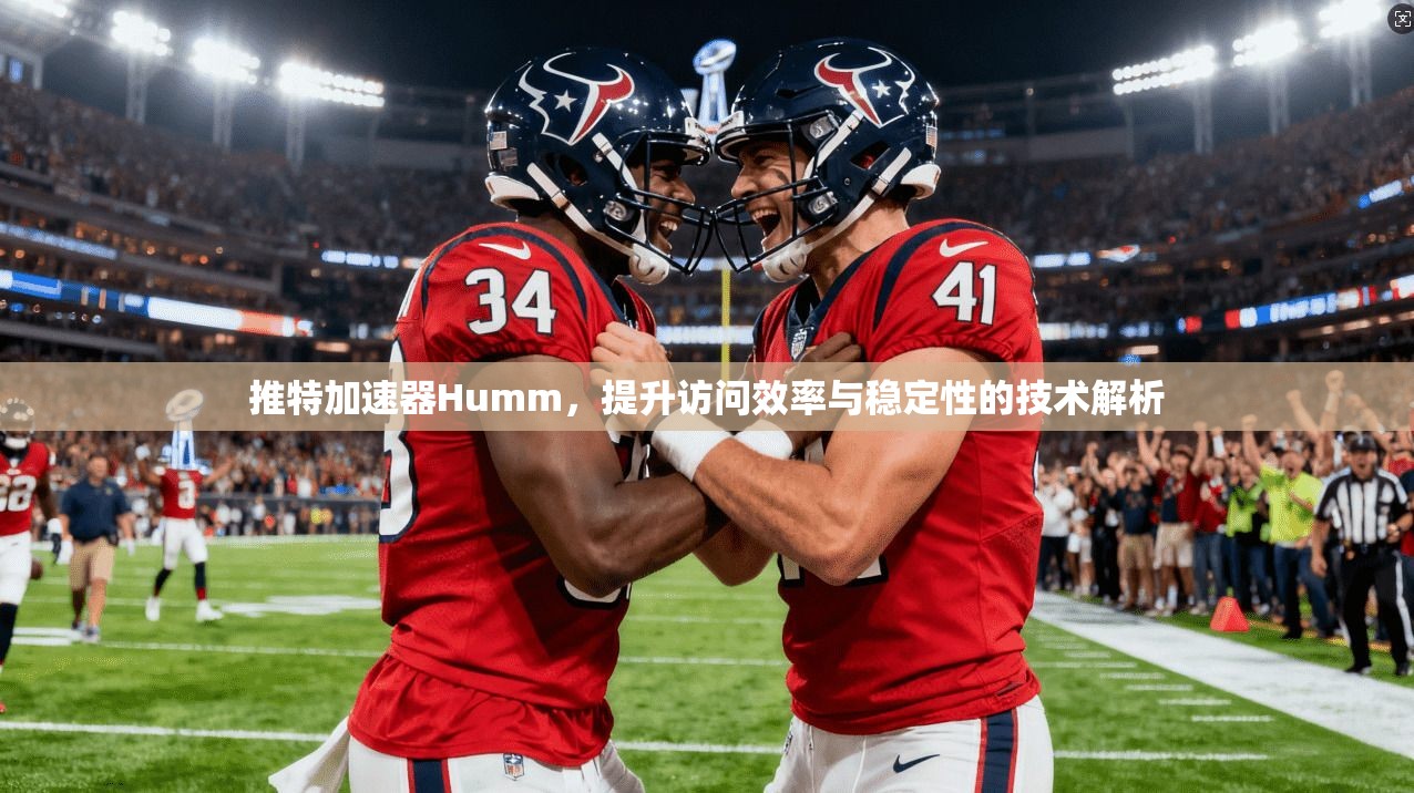 推特加速器Humm，提升访问效率与稳定性的技术解析