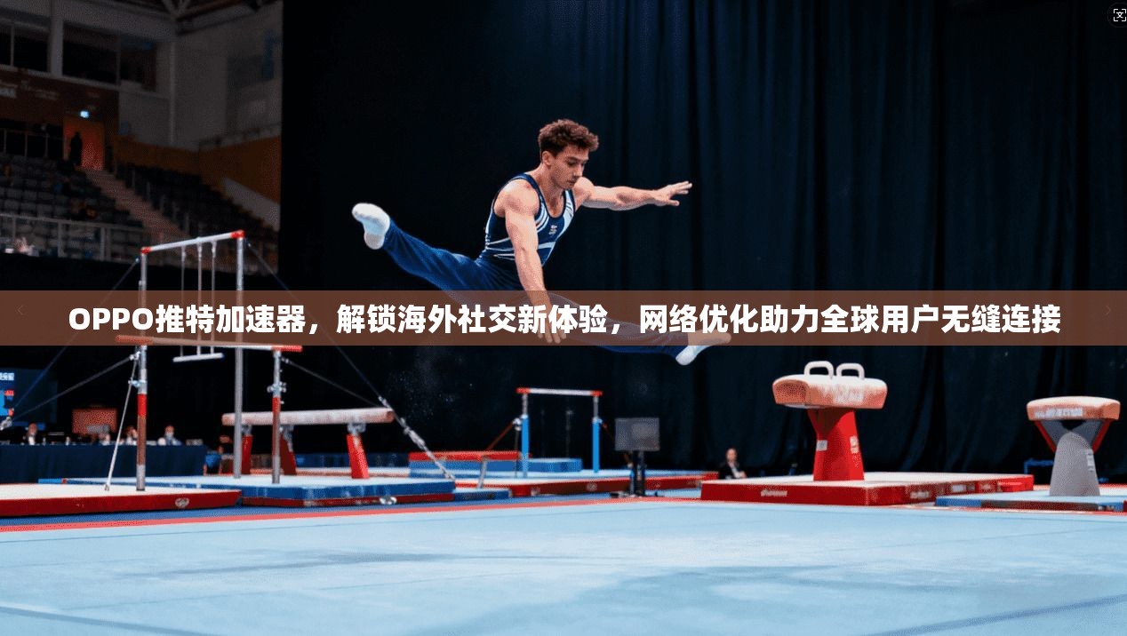 OPPO推特加速器，解锁海外社交新体验，网络优化助力全球用户无缝连接
