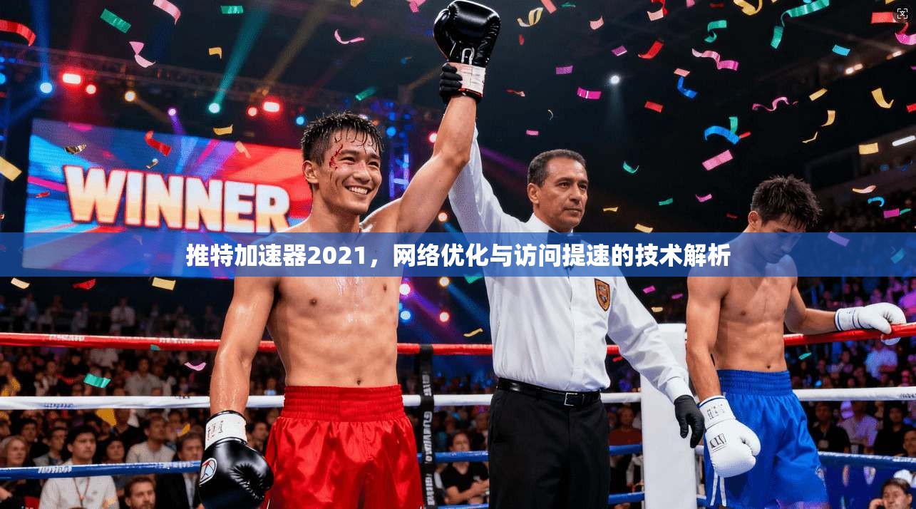 推特加速器2021，网络优化与访问提速的技术解析