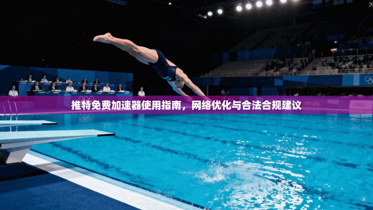 推特免费加速器使用指南，网络优化与合法合规建议