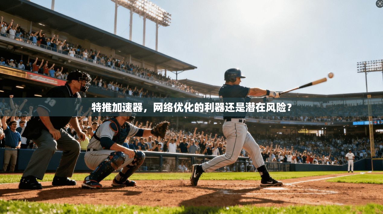 特推加速器，网络优化的利器还是潜在风险？
