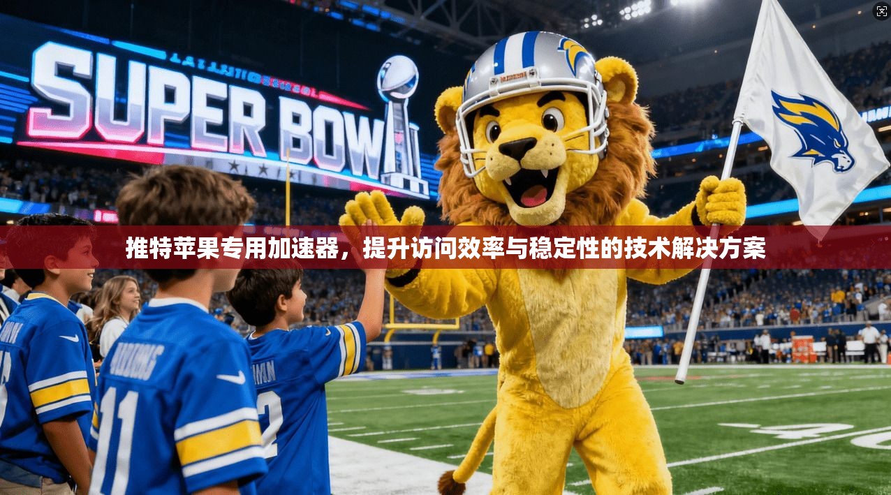推特苹果专用加速器，提升访问效率与稳定性的技术解决方案