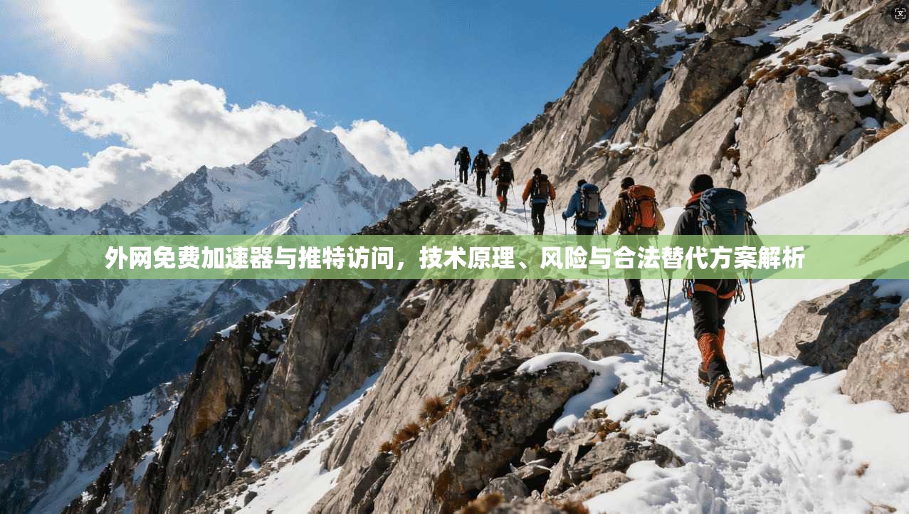 外网免费加速器与推特访问，技术原理、风险与合法替代方案解析