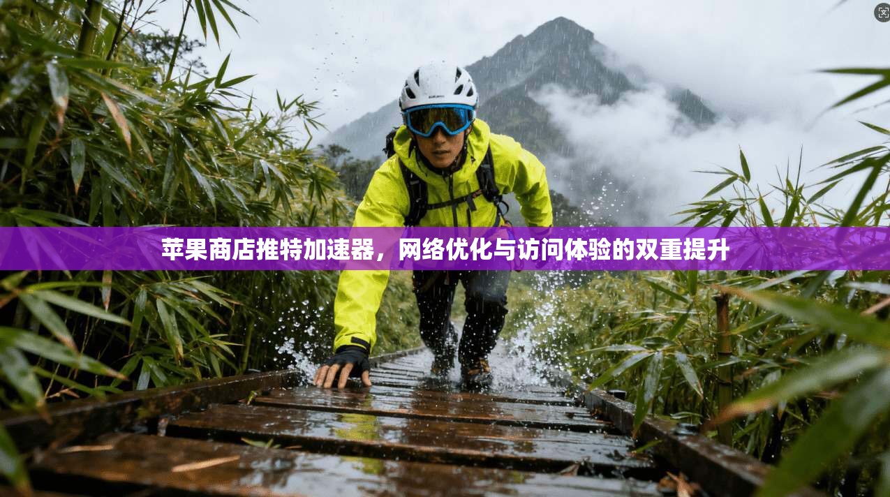 苹果商店推特加速器，网络优化与访问体验的双重提升