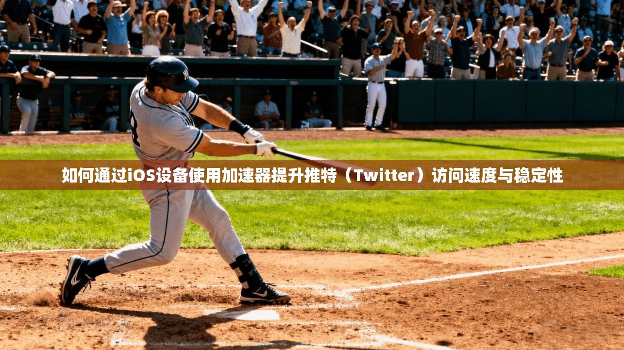 如何通过iOS设备使用加速器提升推特（Twitter）访问速度与稳定性