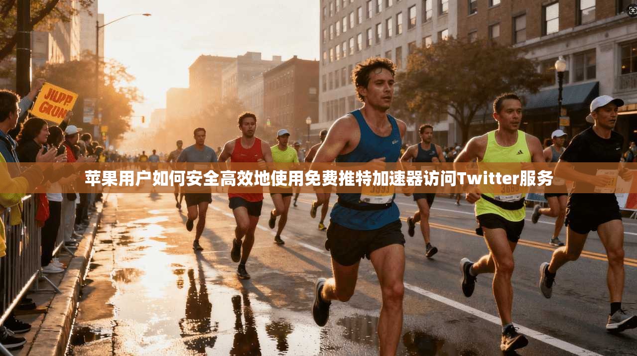 苹果用户如何安全高效地使用免费推特加速器访问Twitter服务