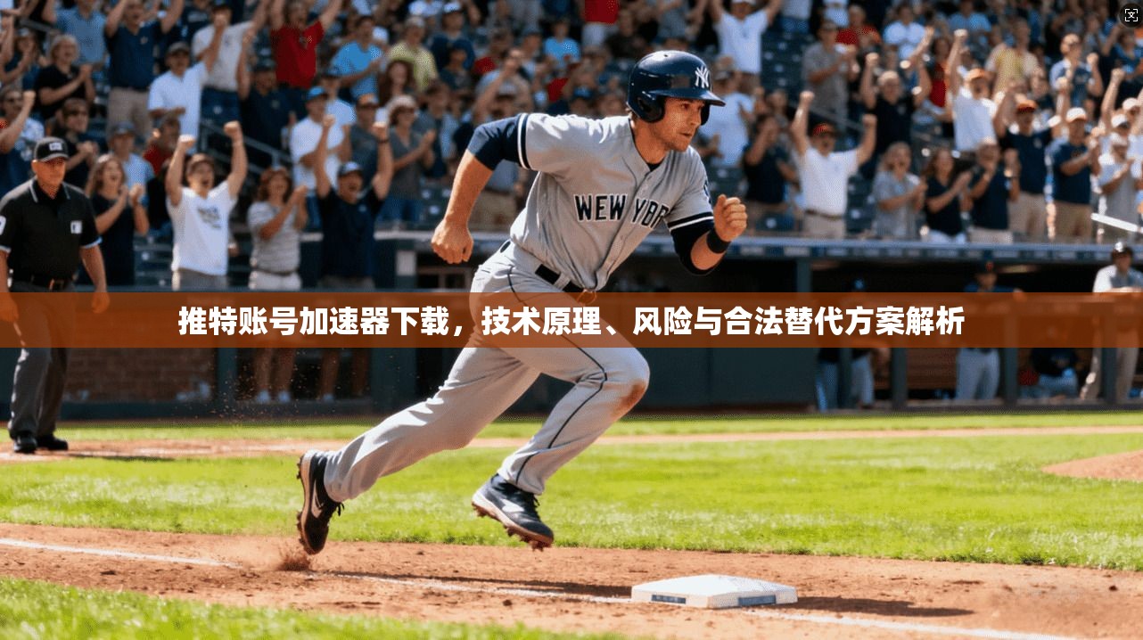 推特账号加速器下载，技术原理、风险与合法替代方案解析