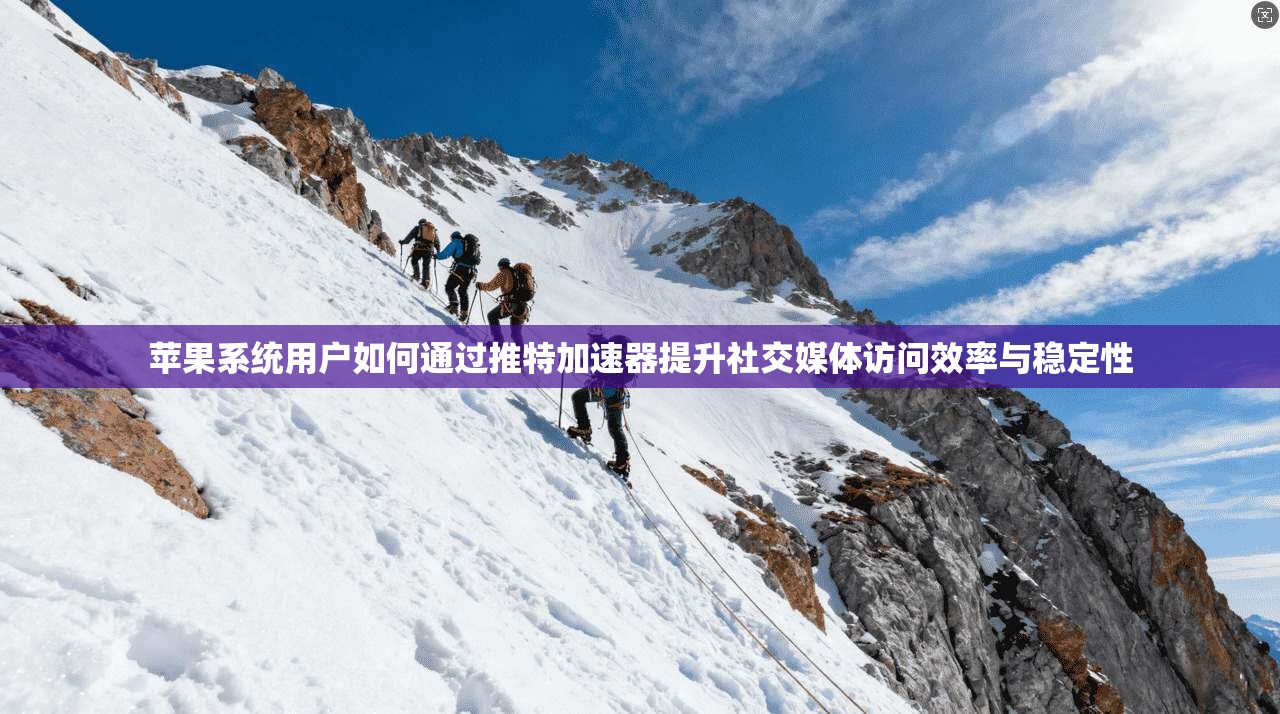 苹果系统用户如何通过推特加速器提升社交媒体访问效率与稳定性