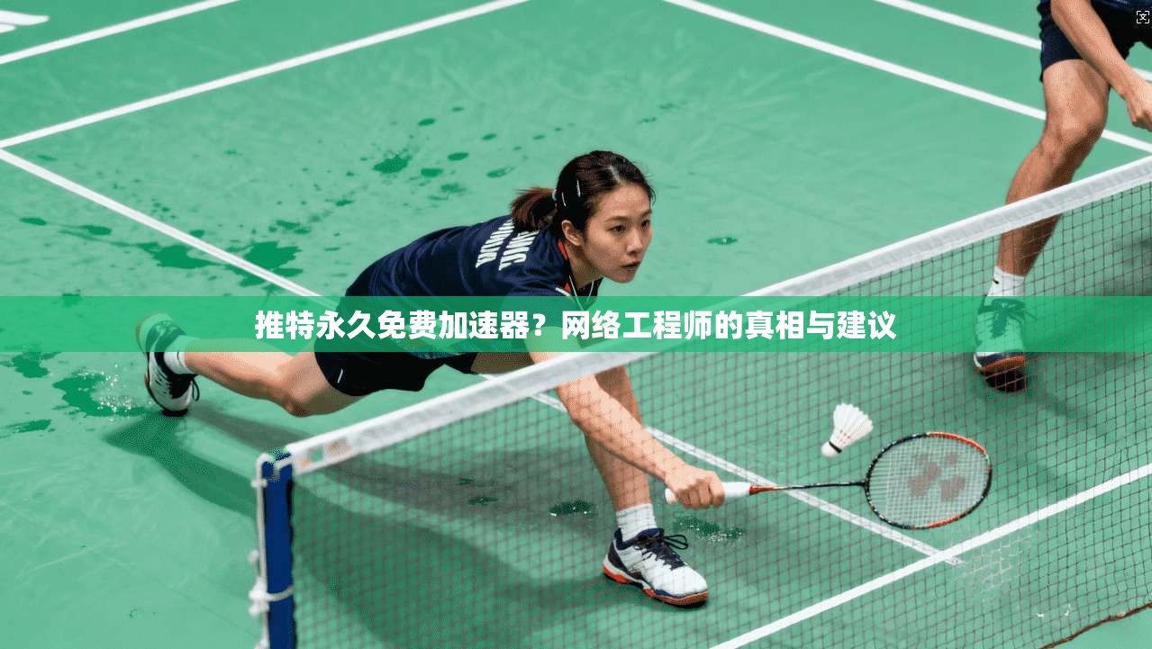 推特永久免费加速器？网络工程师的真相与建议