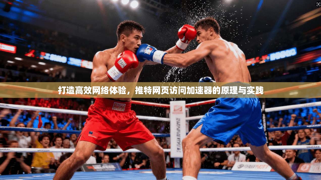 打造高效网络体验，推特网页访问加速器的原理与实践