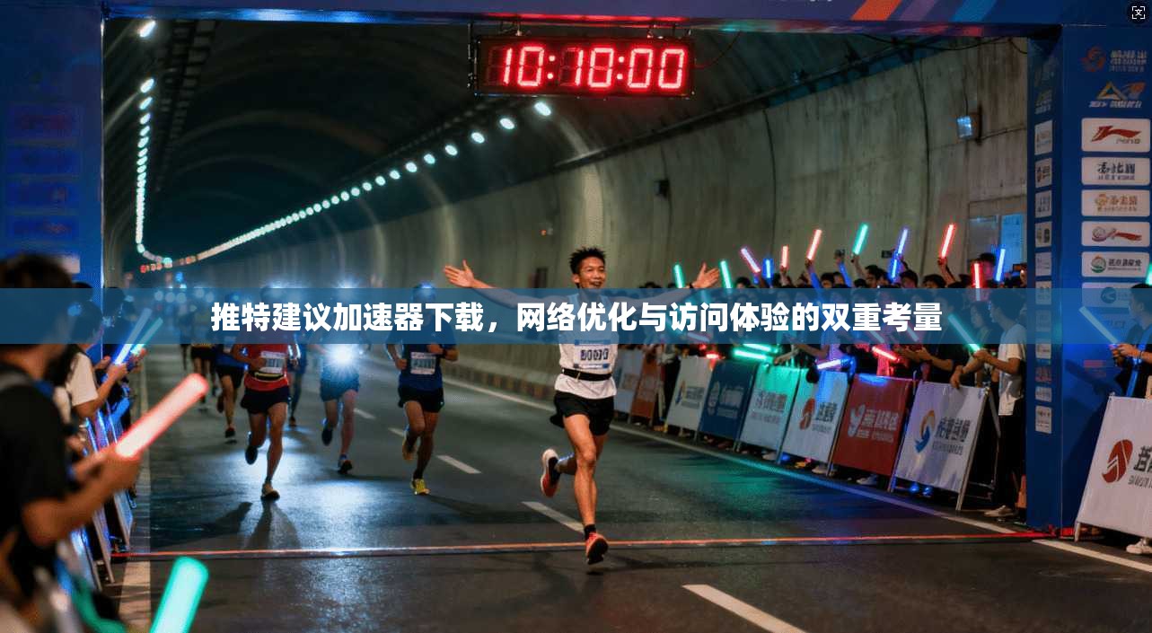 推特建议加速器下载，网络优化与访问体验的双重考量