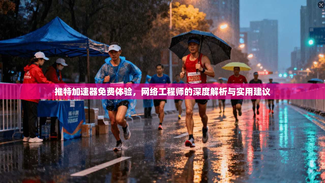 推特加速器免费体验，网络工程师的深度解析与实用建议