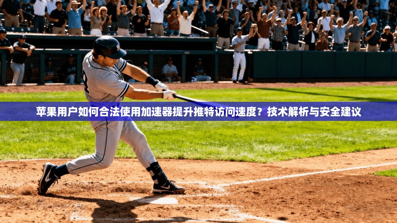 苹果用户如何合法使用加速器提升推特访问速度？技术解析与安全建议