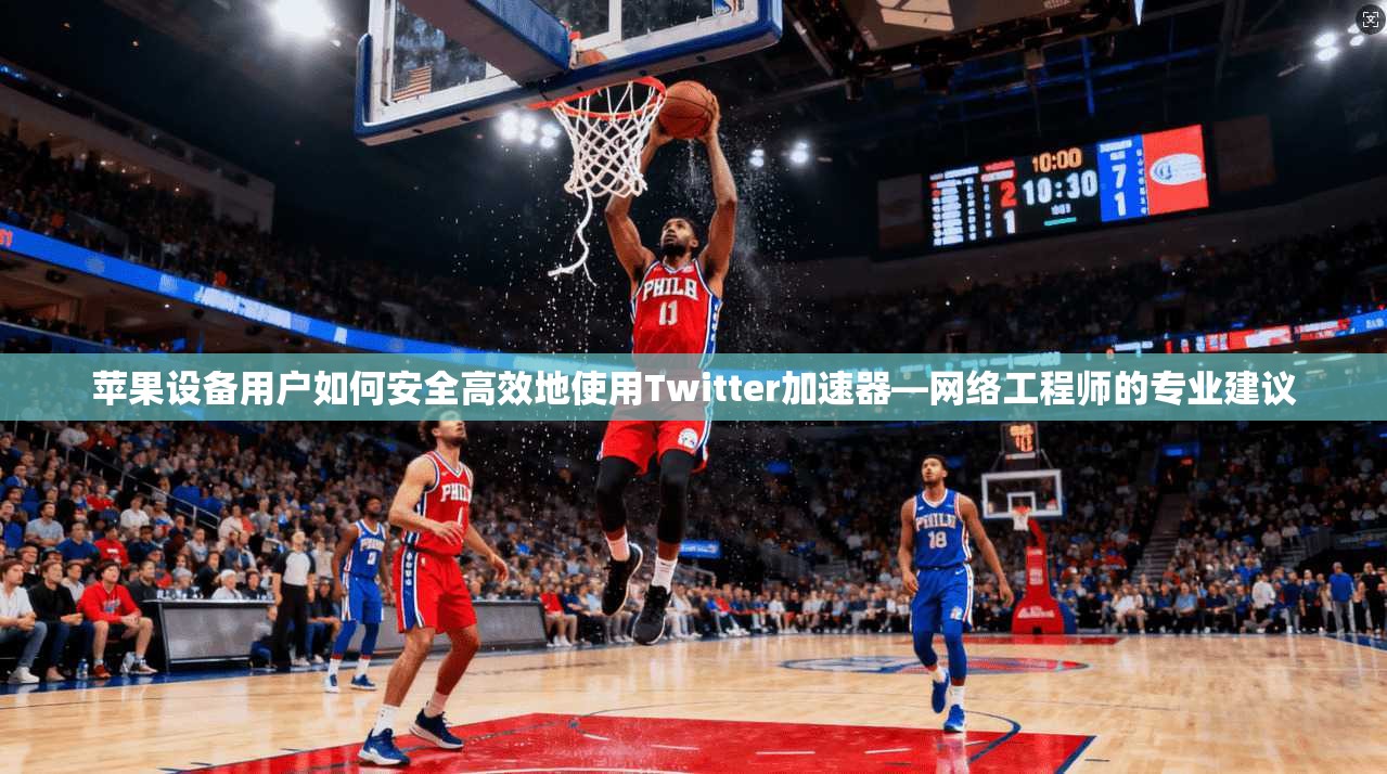 苹果设备用户如何安全高效地使用Twitter加速器—网络工程师的专业建议