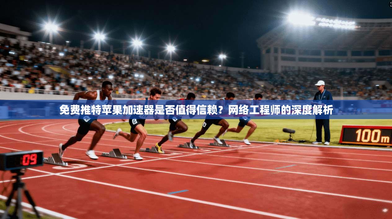 免费推特苹果加速器是否值得信赖？网络工程师的深度解析