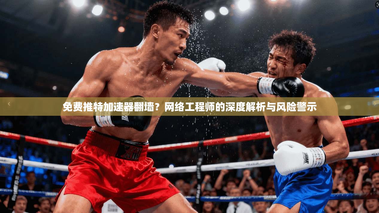 免费推特加速器翻墙？网络工程师的深度解析与风险警示