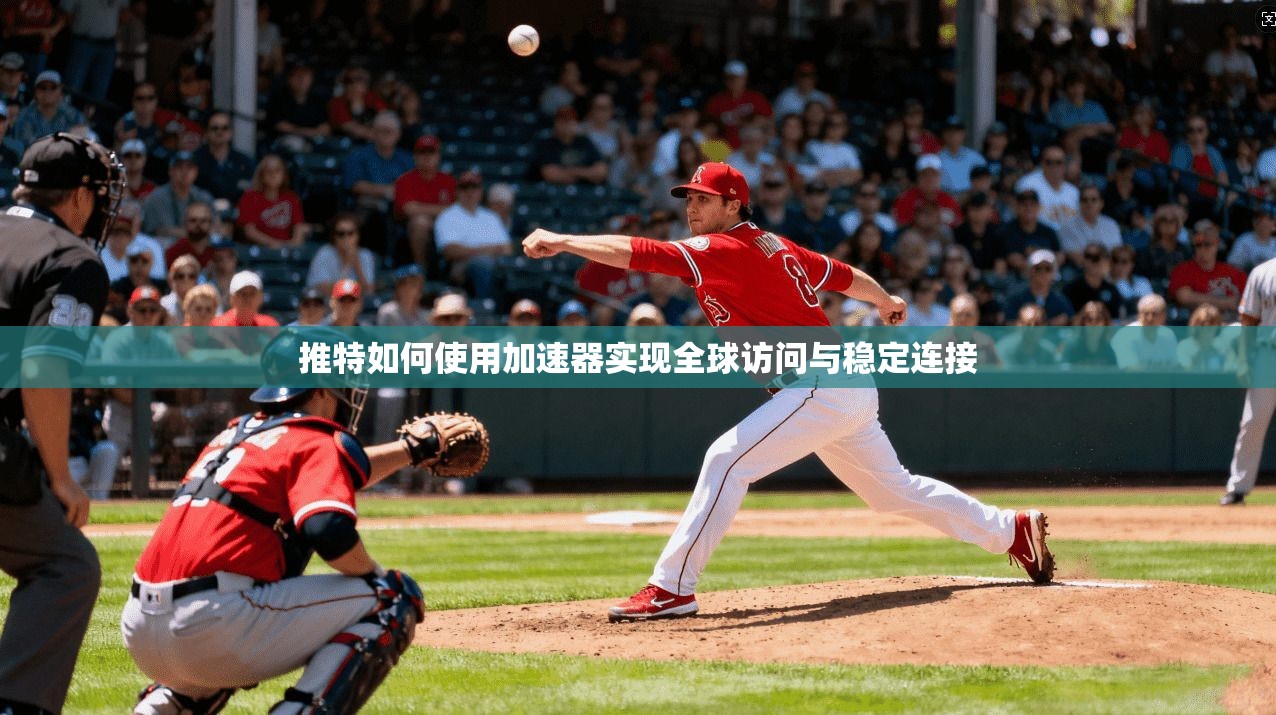 推特如何使用加速器实现全球访问与稳定连接