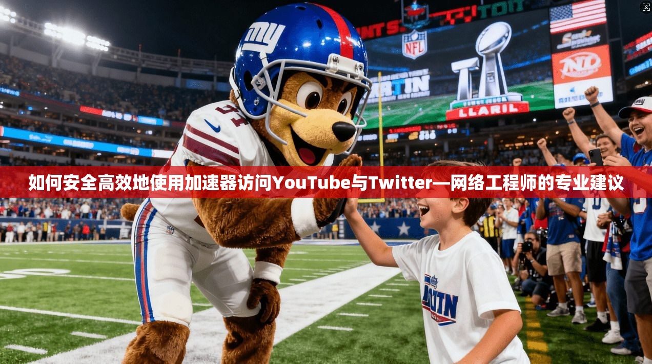 如何安全高效地使用加速器访问YouTube与Twitter—网络工程师的专业建议