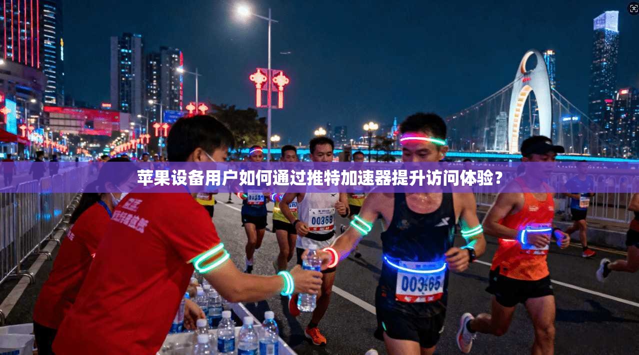 苹果设备用户如何通过推特加速器提升访问体验？