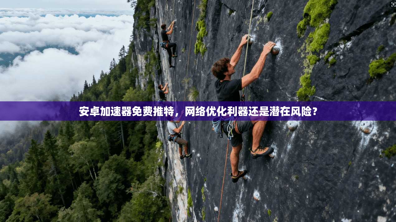 安卓加速器免费推特，网络优化利器还是潜在风险？