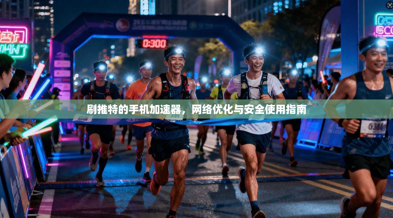 刷推特的手机加速器，网络优化与安全使用指南