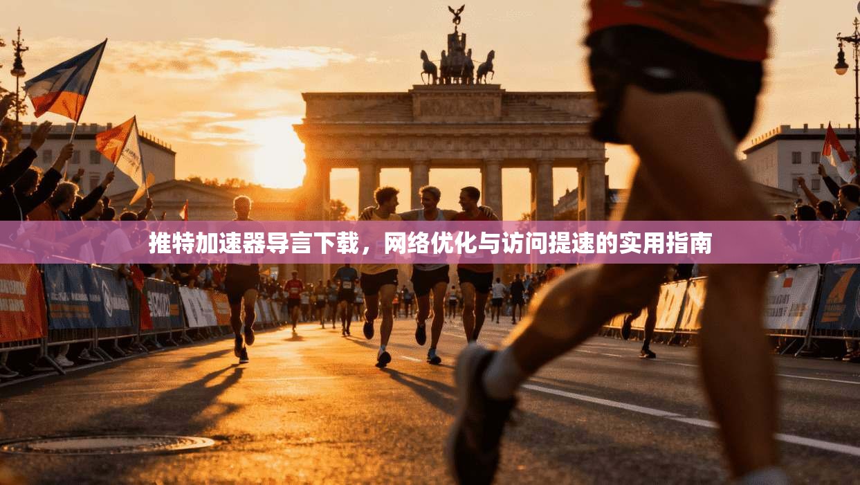 推特加速器导言下载，网络优化与访问提速的实用指南