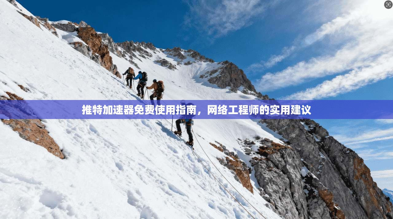推特加速器免费使用指南，网络工程师的实用建议