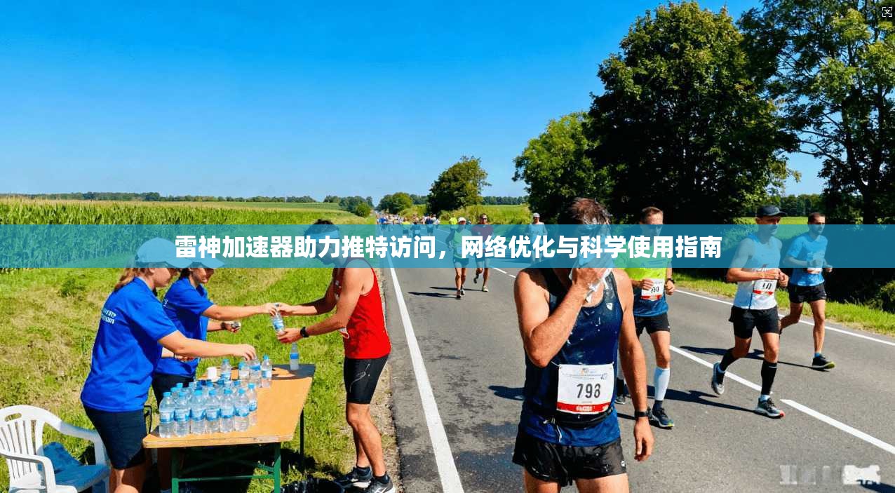雷神加速器助力推特访问，网络优化与科学使用指南
