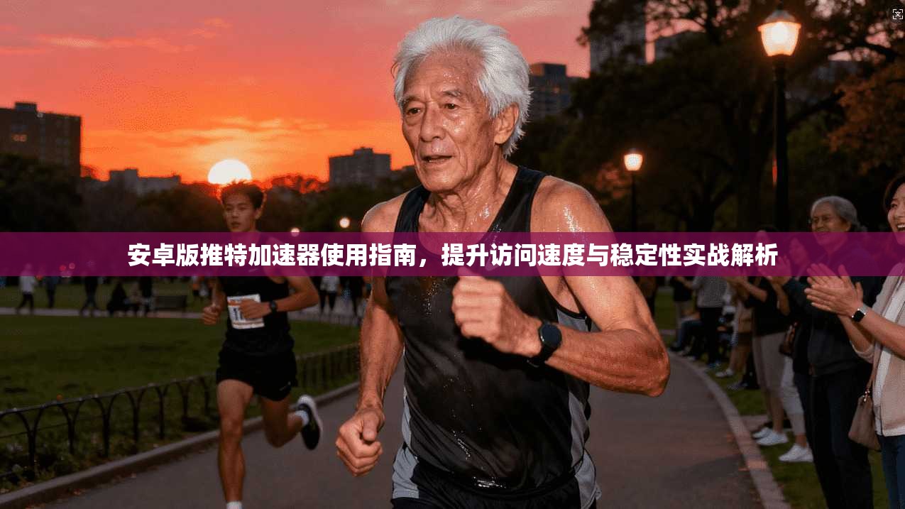 安卓版推特加速器使用指南，提升访问速度与稳定性实战解析