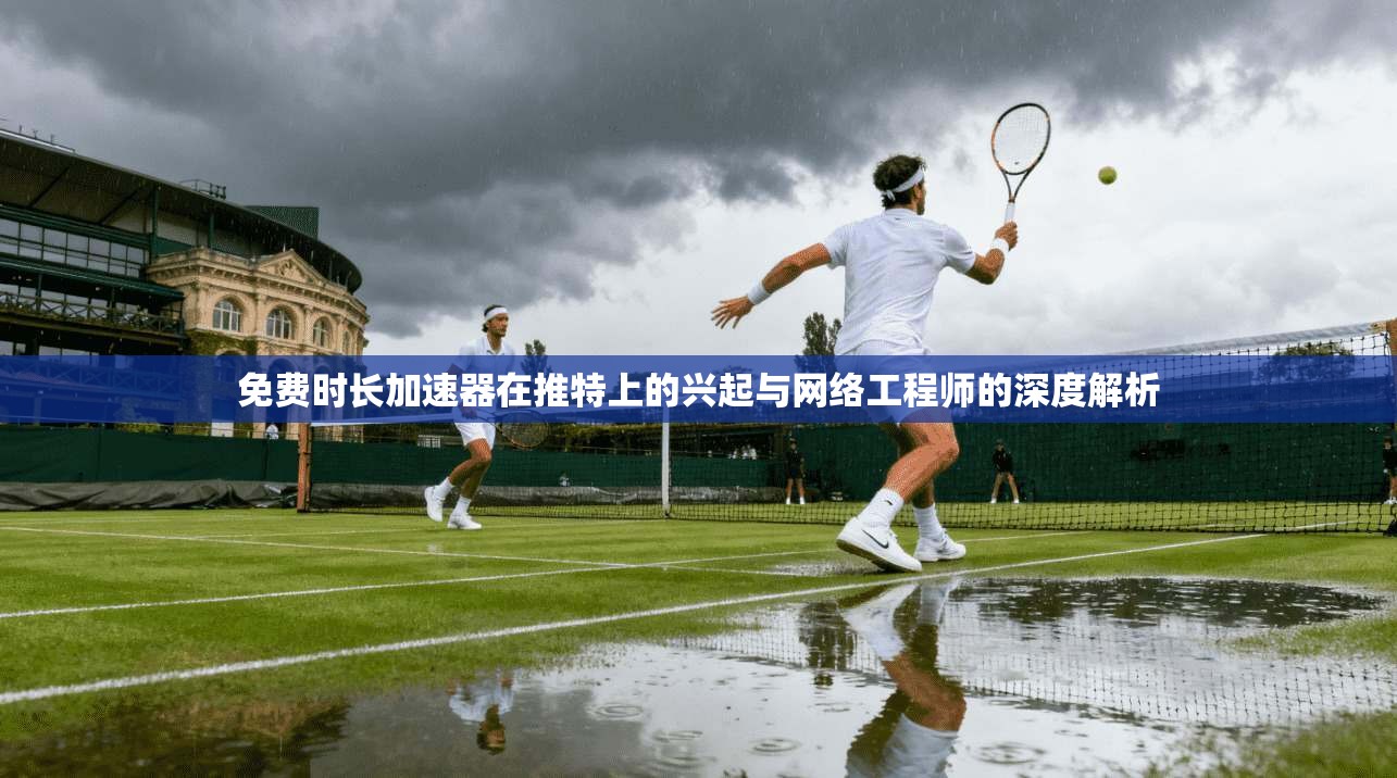 免费时长加速器在推特上的兴起与网络工程师的深度解析