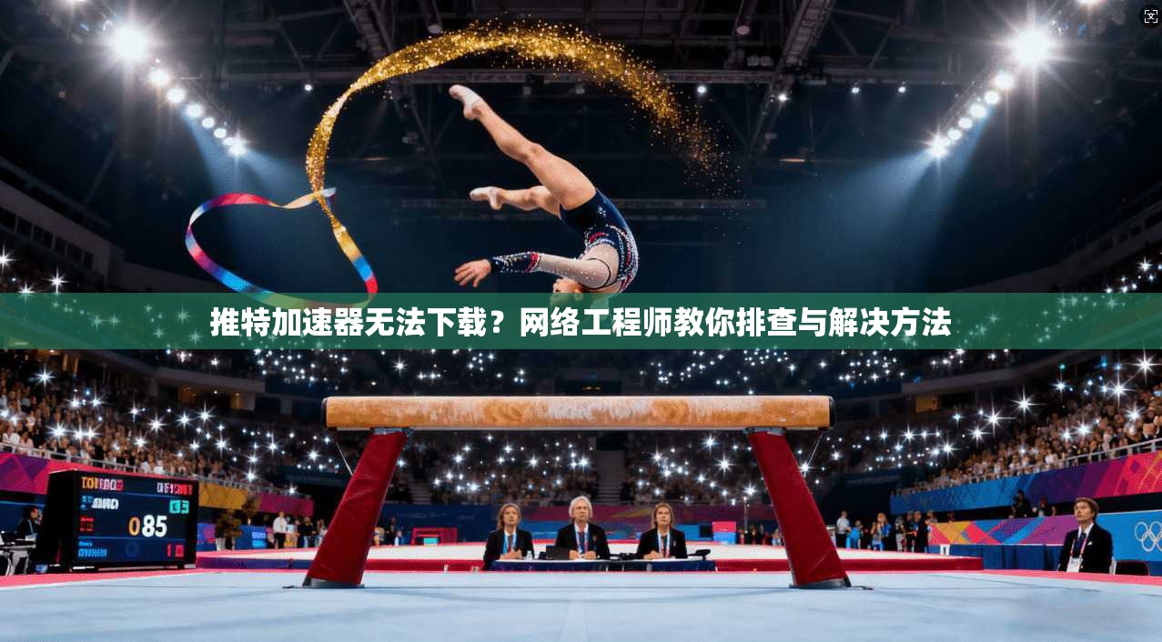 推特加速器无法下载？网络工程师教你排查与解决方法