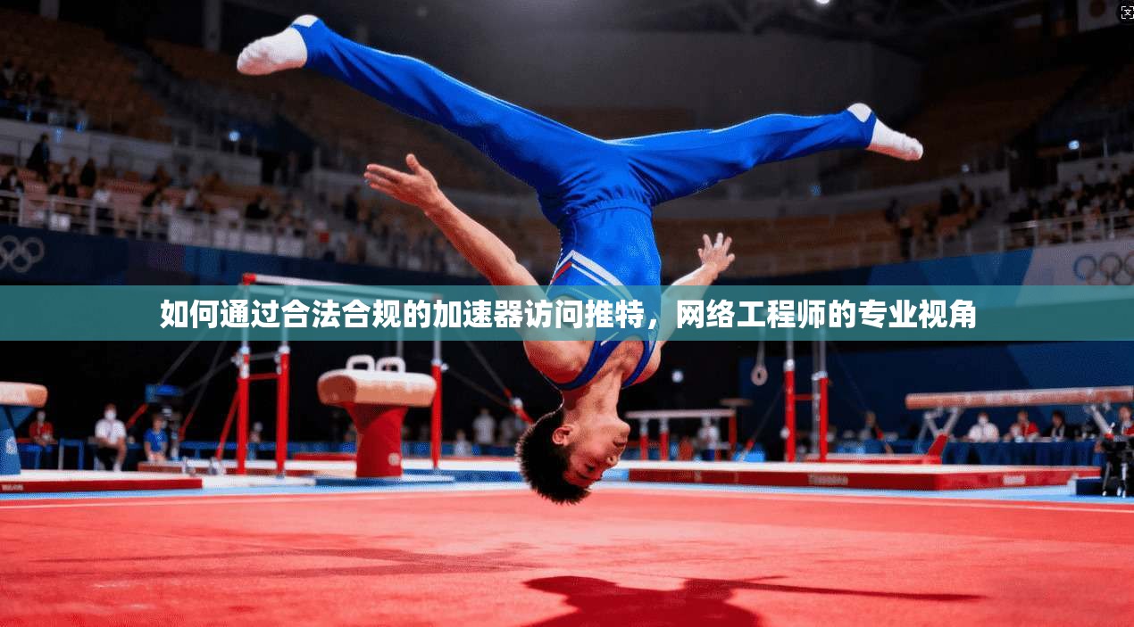 如何通过合法合规的加速器访问推特，网络工程师的专业视角