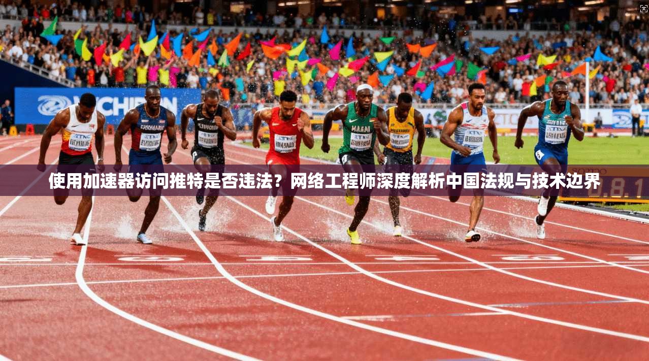 使用加速器访问推特是否违法？网络工程师深度解析中国法规与技术边界