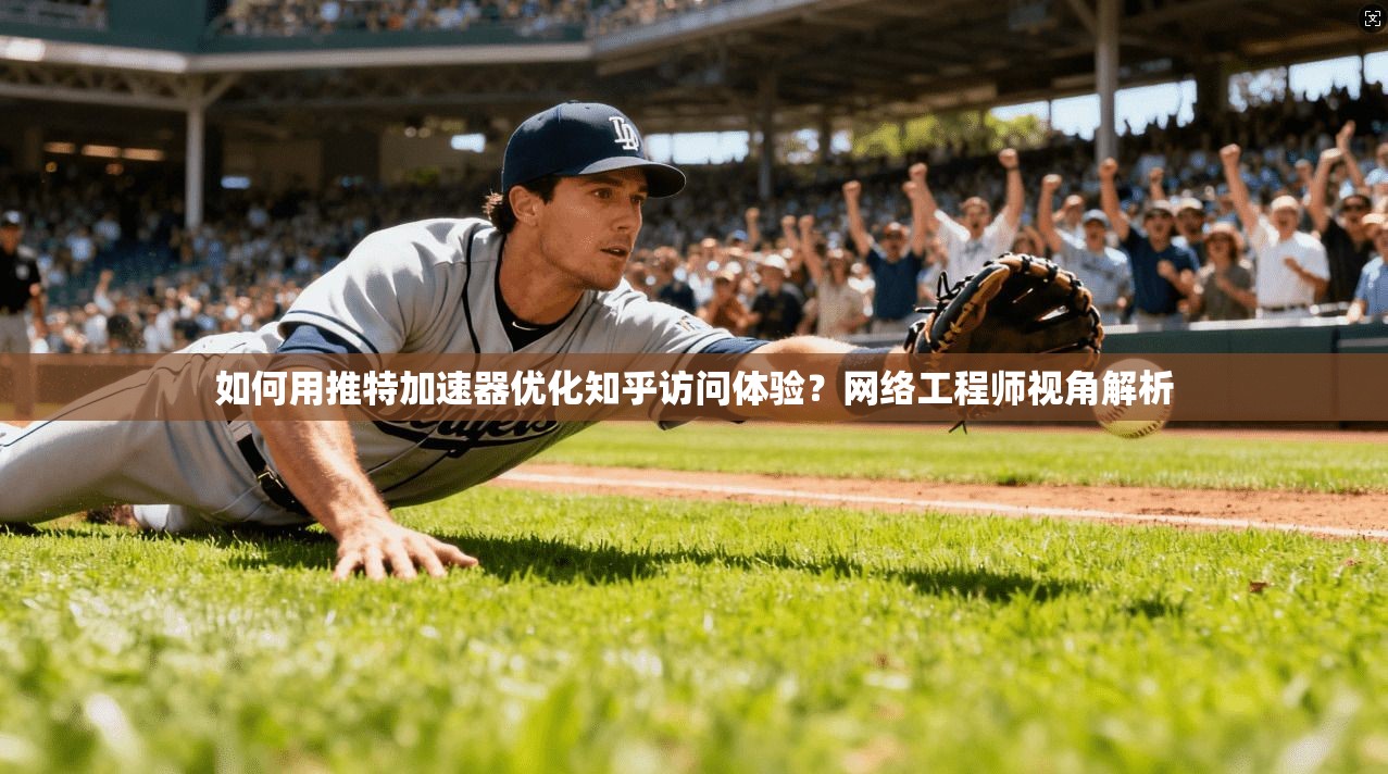 如何用推特加速器优化知乎访问体验？网络工程师视角解析