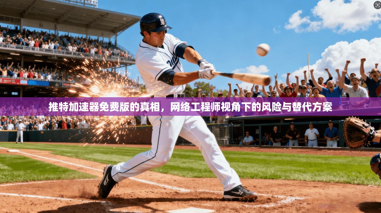 推特加速器免费版的真相，网络工程师视角下的风险与替代方案