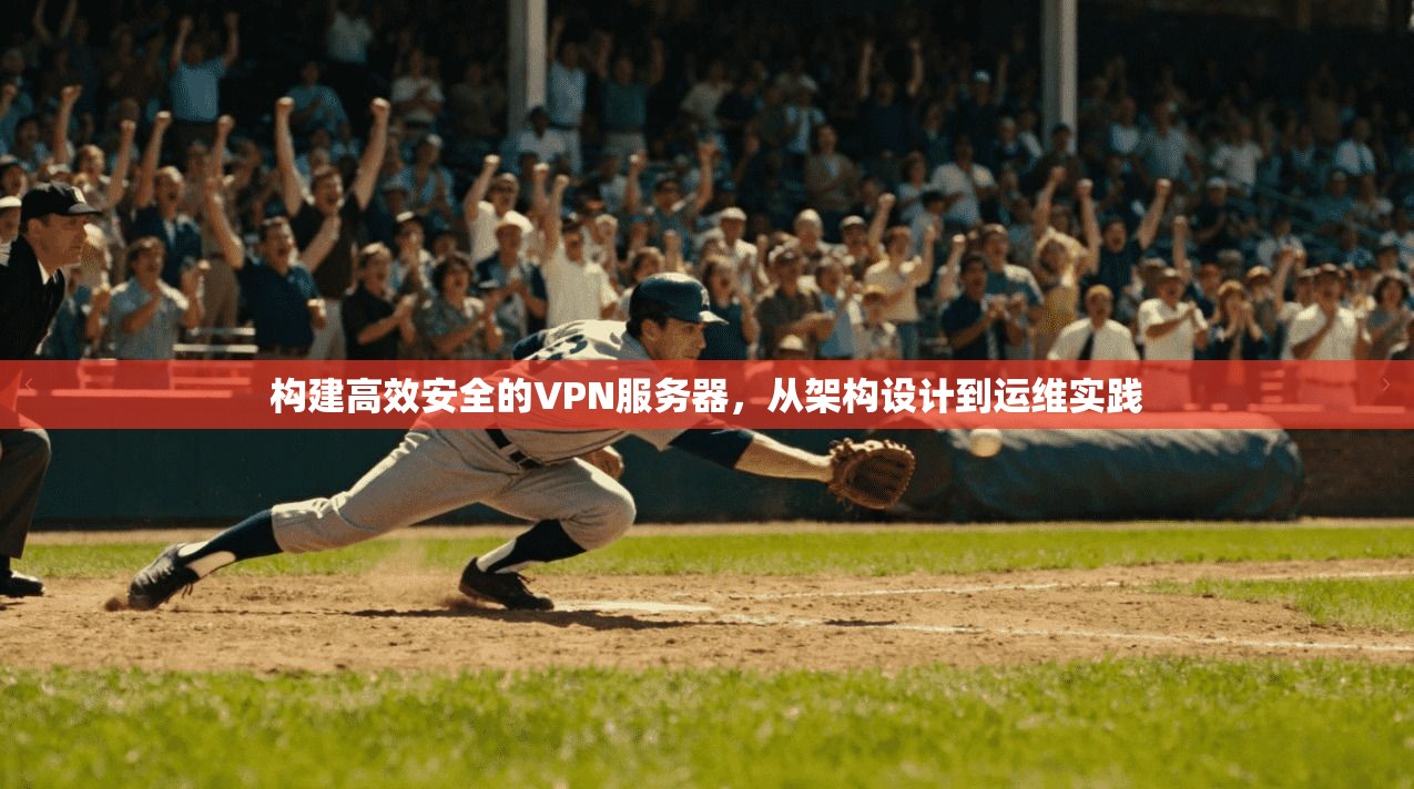 构建高效安全的VPN服务器，从架构设计到运维实践