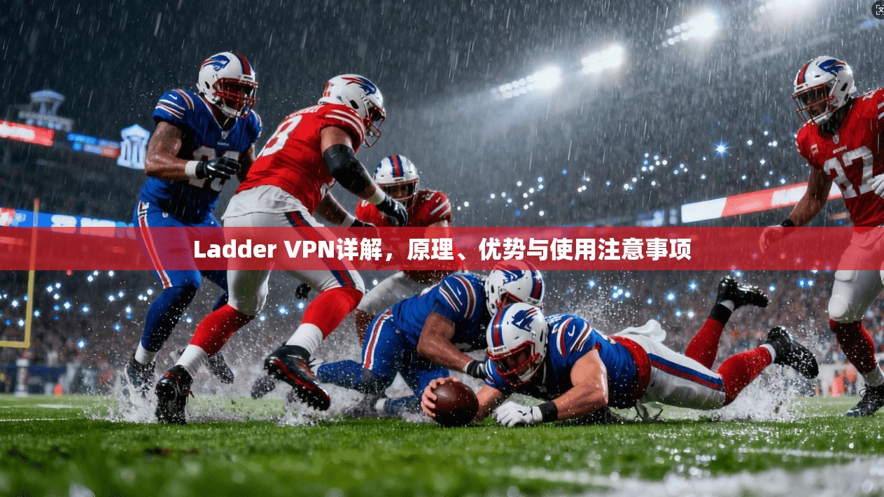 Ladder VPN详解，原理、优势与使用注意事项