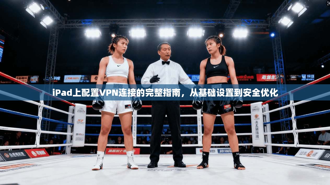 iPad上配置VPN连接的完整指南，从基础设置到安全优化