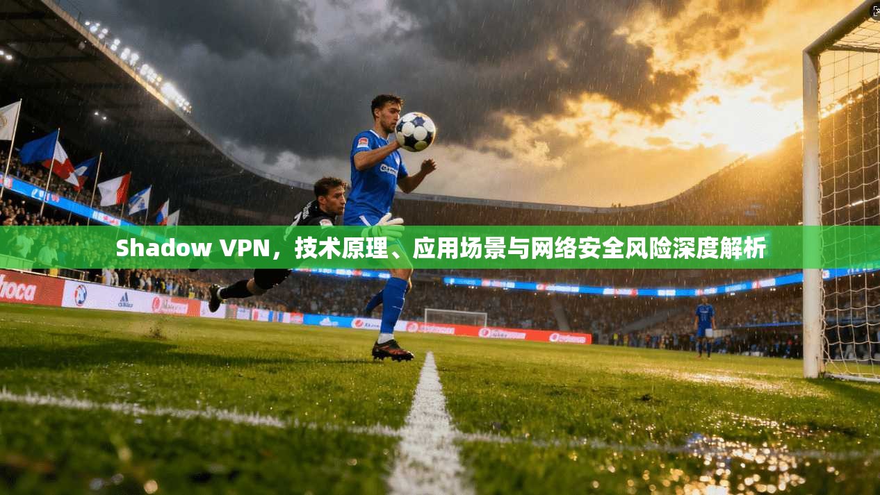 Shadow VPN，技术原理、应用场景与网络安全风险深度解析