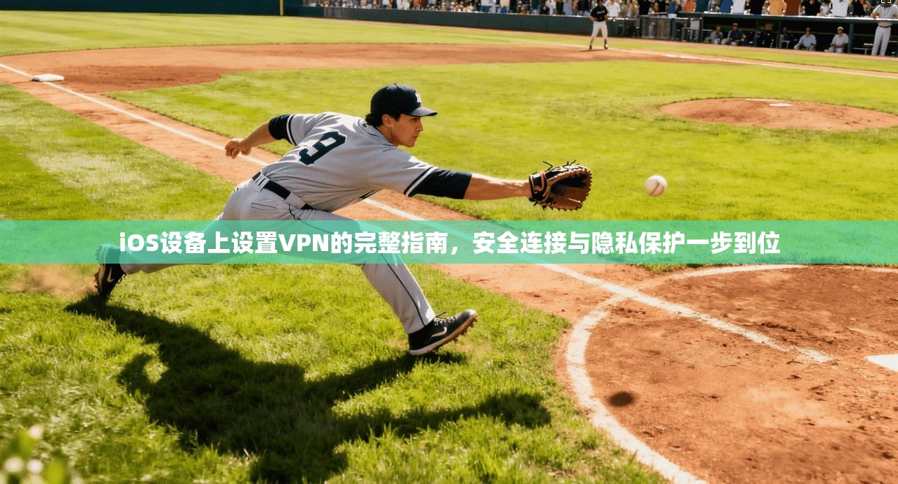 iOS设备上设置VPN的完整指南，安全连接与隐私保护一步到位