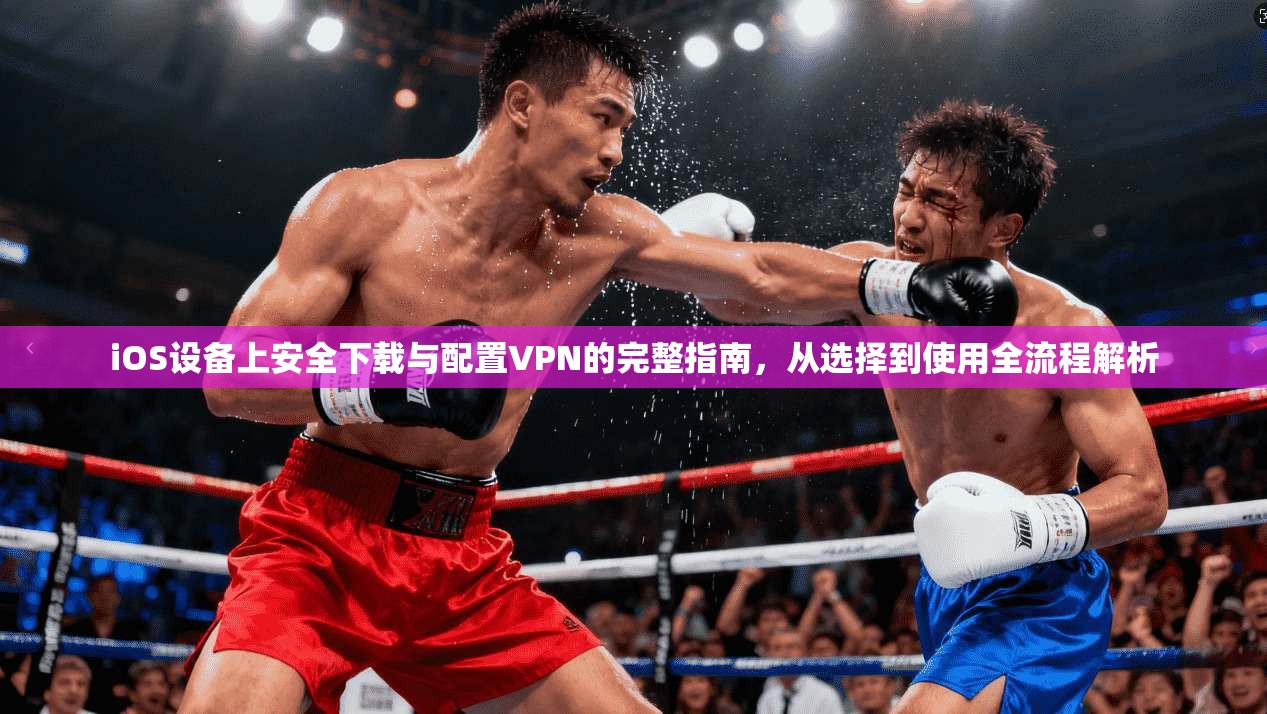 iOS设备上安全下载与配置VPN的完整指南，从选择到使用全流程解析