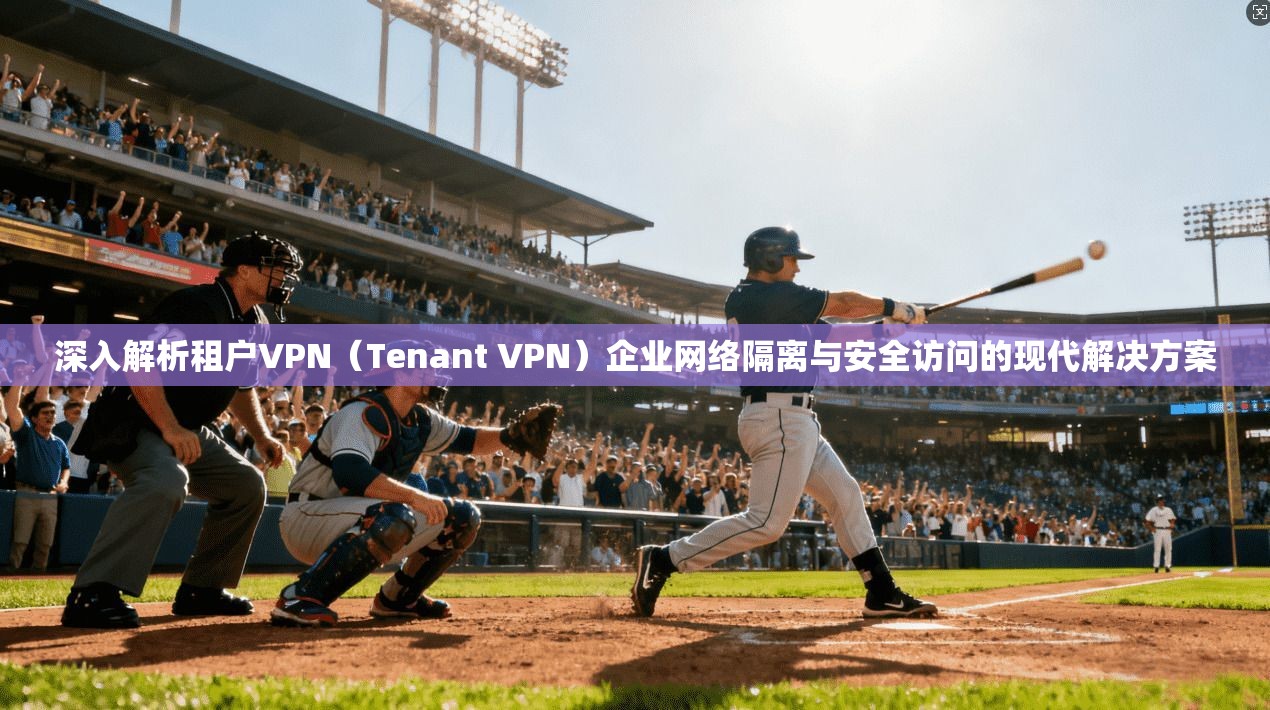 深入解析租户VPN（Tenant VPN）企业网络隔离与安全访问的现代解决方案