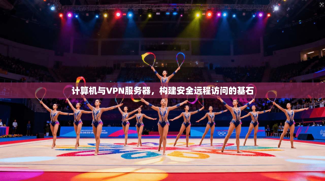 计算机与VPN服务器，构建安全远程访问的基石