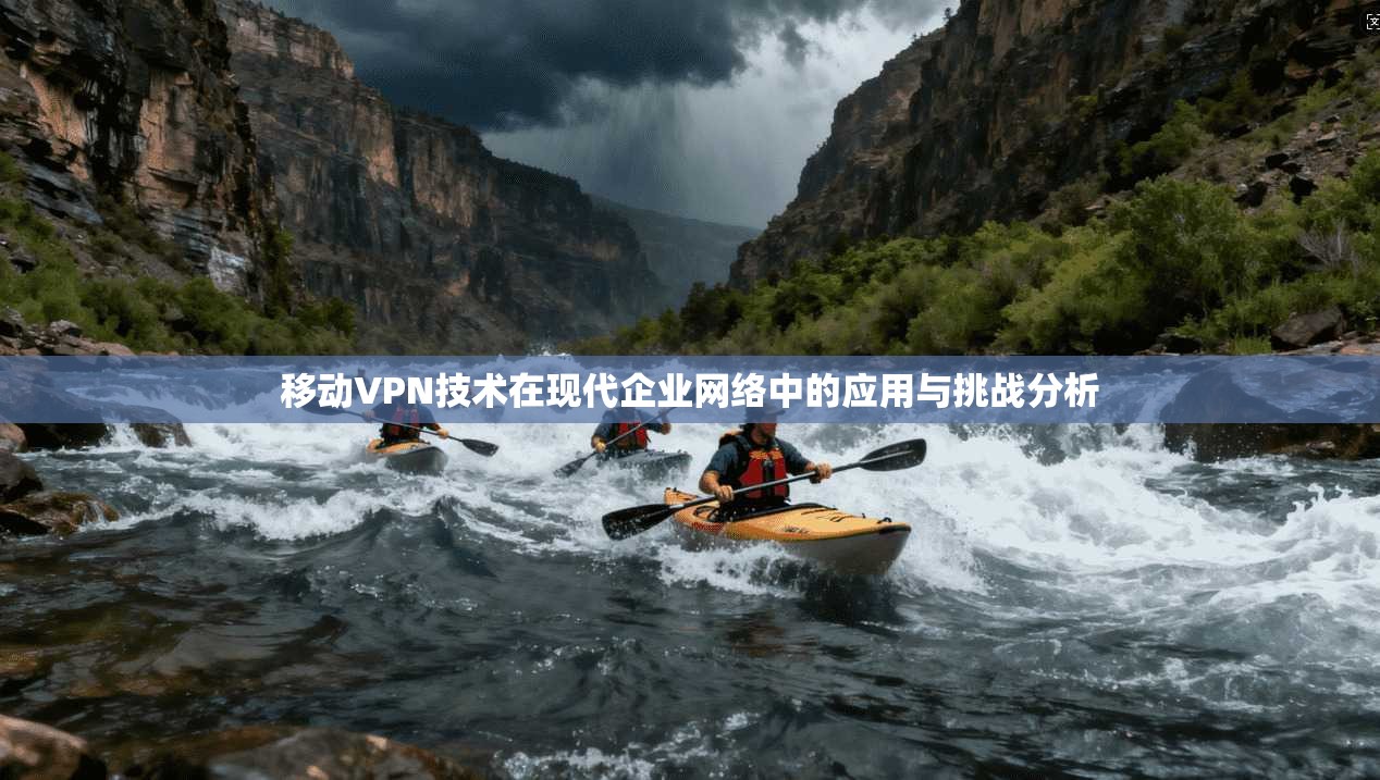 移动VPN技术在现代企业网络中的应用与挑战分析