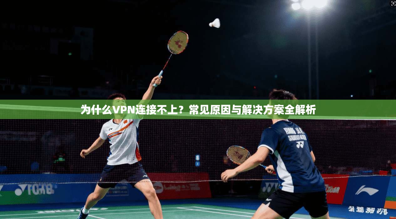 为什么VPN连接不上？常见原因与解决方案全解析
