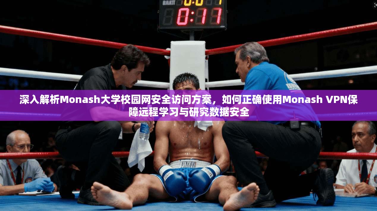 深入解析Monash大学校园网安全访问方案，如何正确使用Monash VPN保障远程学习与研究数据安全