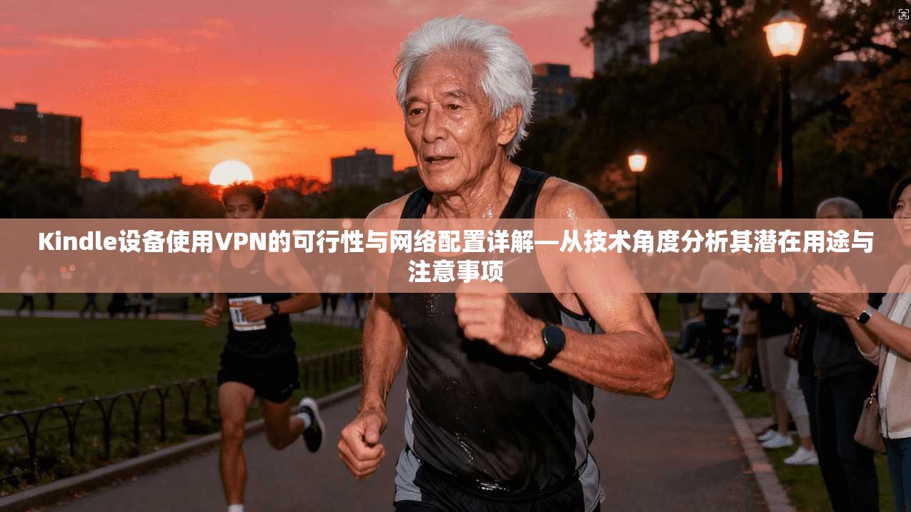 Kindle设备使用VPN的可行性与网络配置详解—从技术角度分析其潜在用途与注意事项